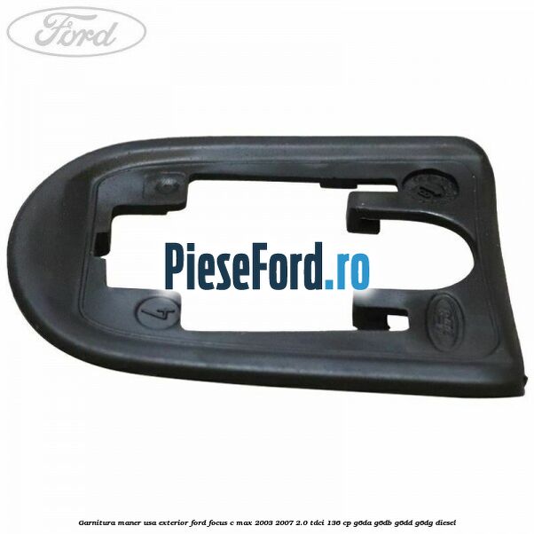 Garnitura maner usa exterior Ford Focus C-Max 2003-2007 2.0 TDCi 136 cp Garnitura maner usa exterior Ford Focus C-Max 2003-2007 2.0 TDCi 136 cp G6DA, G6DB, G6DD, G6DG diesel