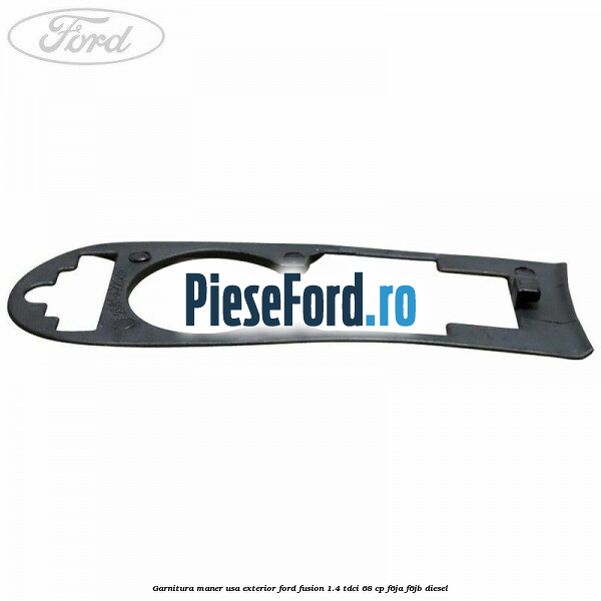 Garnitura maner usa exterior Ford Fusion 1.4 TDCi 68 cp F6JA, F6JB diesel