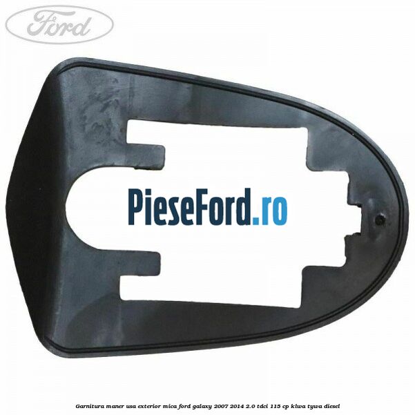 Garnitura maner usa exterior mica Ford Galaxy 2007-2014 2.0 TDCi 115 cp KLWA, TYWA diesel