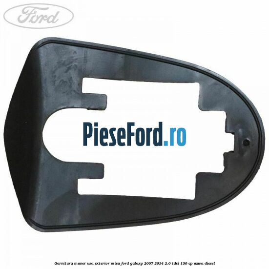 Garnitura maner usa exterior mica Ford Galaxy 2007-2014 2.0 TDCi 130 cp Garnitura maner usa exterior mica Ford Galaxy 2007-2014 2.0 TDCi 130 cp AZWA diesel