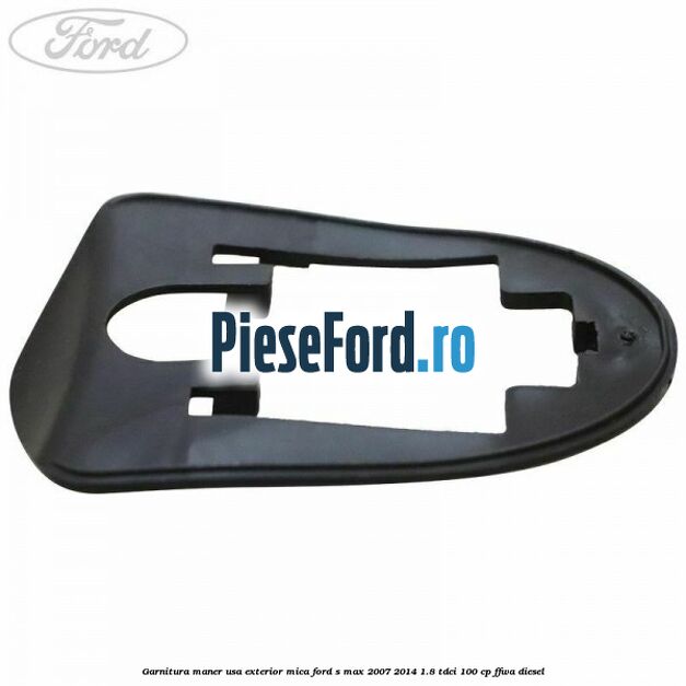 Garnitura maner usa exterior mica Ford S-Max 2007-2014 1.8 TDCi 100 cp Garnitura maner usa exterior mica Ford S-Max 2007-2014 1.8 TDCi 100 cp FFWA diesel