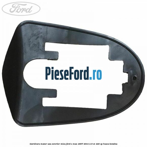 Garnitura maner usa exterior mica Ford S-Max 2007-2014 2.5 ST 220 cp HUWA benzina