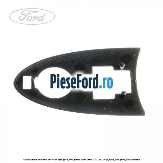 Garnitura maner usa exterior spre fata Ford Focus 1998-2004 1.4 16V 75 cp FXDA, FXDB, FXDC, FXDD benzina