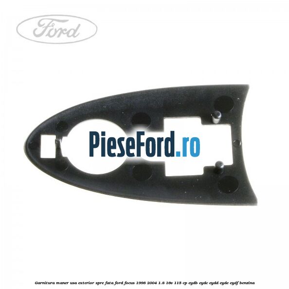 Garnitura maner usa exterior spre fata Ford Focus 1998-2004 1.8 16V 115 cp EYDB, EYDC, EYDD, EYDE, EYDF benzina