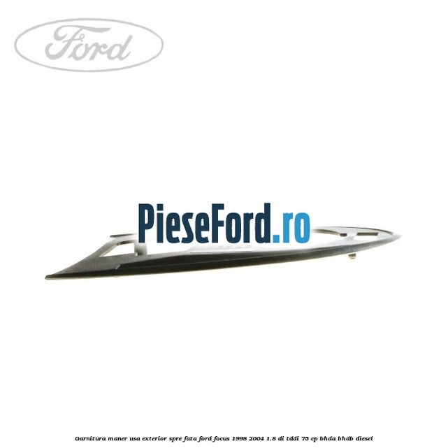 Garnitura maner usa exterior spre fata Ford Focus 1998-2004 1.8 DI/TDDi 75 cp BHDA, BHDB diesel