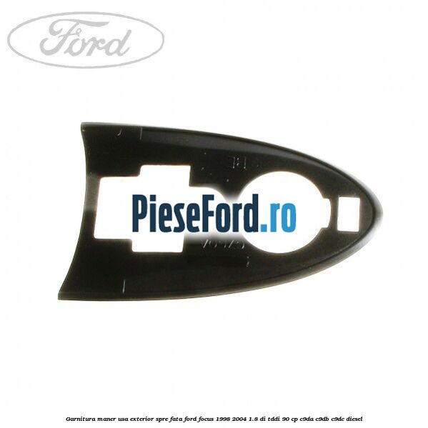 Garnitura maner usa exterior spre fata Ford Focus 1998-2004 1.8 DI/TDDi 90 cp C9DA, C9DB, C9DC diesel