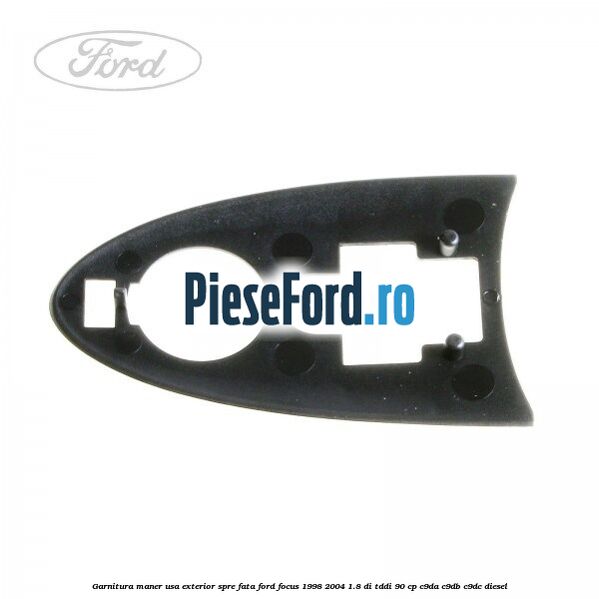 Garnitura maner usa exterior spre fata Ford Focus 1998-2004 1.8 DI/TDDi 90 cp C9DA, C9DB, C9DC diesel