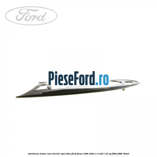 Garnitura maner usa exterior spre fata Ford Focus 1998-2004 1.8 TDCi 115 cp F9DA, F9DB diesel