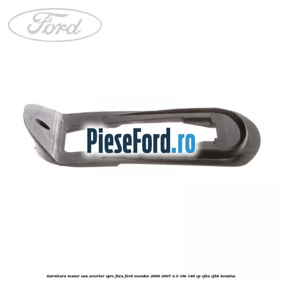 Garnitura maner usa exterior spre fata Ford Mondeo 2000-2007 2.0 16V 146 cp CJBA, CJBB benzina