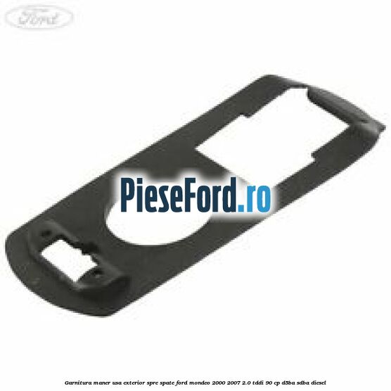 Garnitura maner usa exterior spre spate Ford Mondeo 2000-2007 2.0 TDDI 90 cp D5BA, SDBA diesel