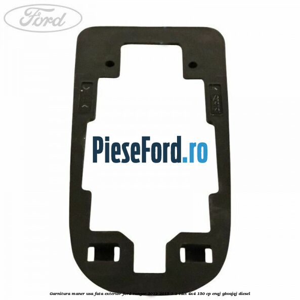 Garnitura maner usa fata exterior Ford Ranger 2012-2015 2.2 TDCi 4x4 150 cp ENQJ, GBVAJQJ diesel