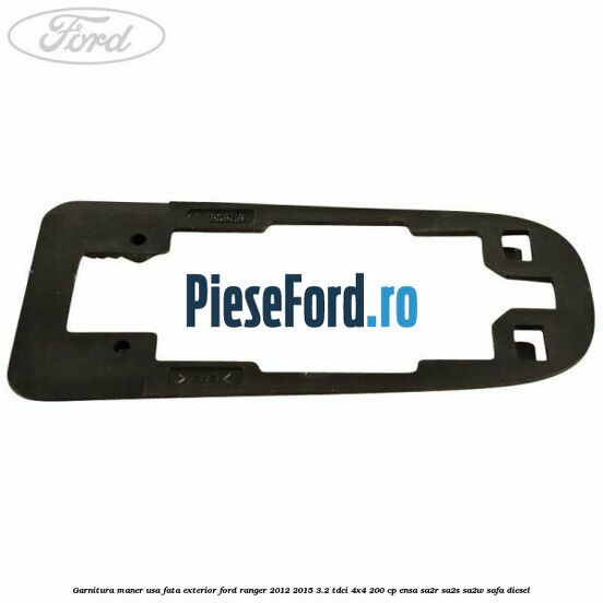Garnitura maner usa fata exterior Ford Ranger 2012-2015 3.2 TDCi 4x4 200 cp ENSA, SA2R, SA2S, SA2W, SAFA diesel