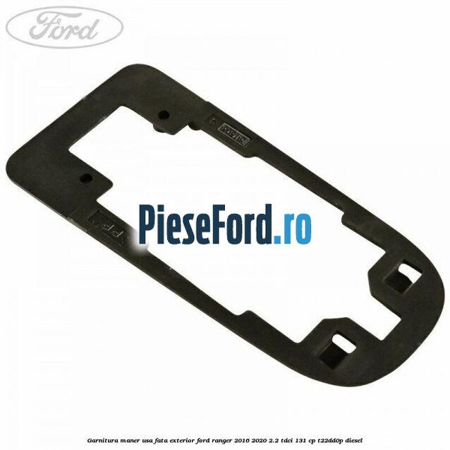 Garnitura maner usa fata exterior Ford Ranger 2016-2020 2.2 TDCi 131 cp T22DD0P diesel