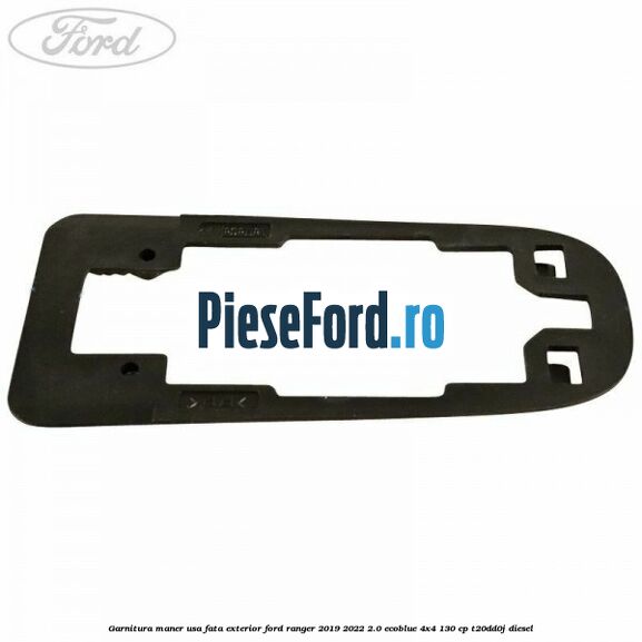 Garnitura maner usa fata exterior Ford Ranger 2019-2022 2.0 EcoBlue 4x4 130 cp T20DD0J diesel