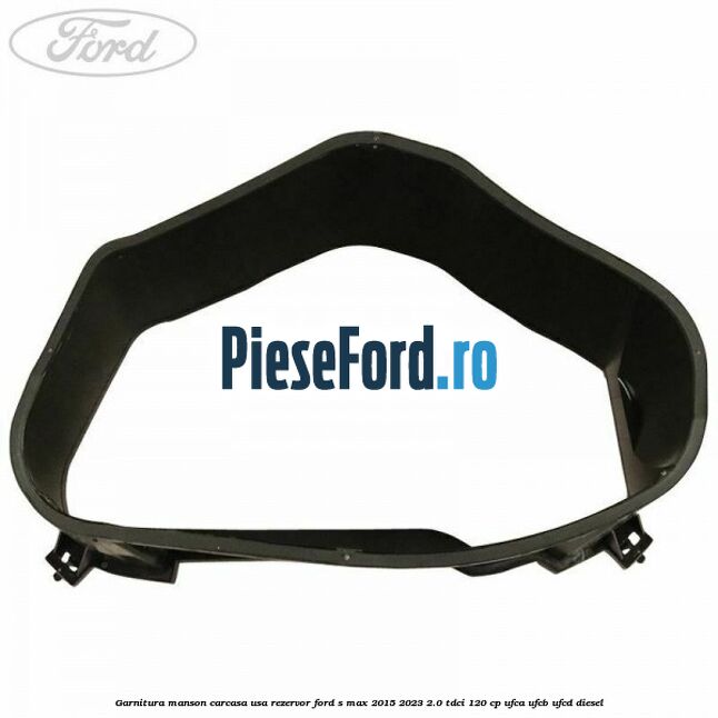Garnitura manson carcasa usa rezervor Ford S-Max 2015-2023 2.0 TDCi 120 cp UFCA, UFCB, UFCD diesel