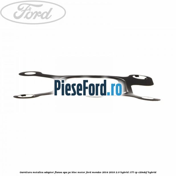 Garnitura metalica adaptor flansa apa pe bloc motor Ford Mondeo 2014-2018 2.0 Hybrid 177 cp C20EDEF hybrid