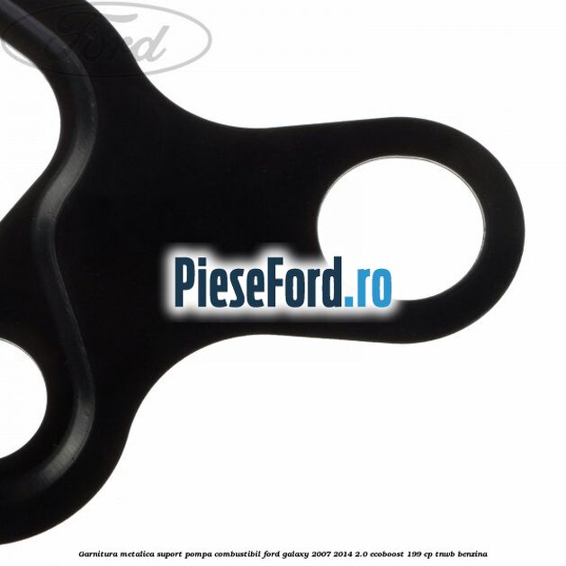 Garnitura metalica suport pompa combustibil Ford Galaxy 2007-2014 2.0 EcoBoost 199 cp TNWB benzina