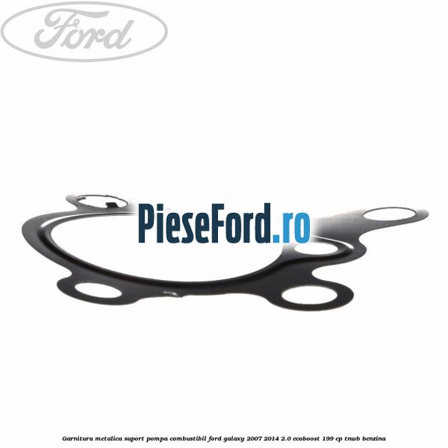 Garnitura metalica suport pompa combustibil Ford Galaxy 2007-2014 2.0 EcoBoost 199 cp TNWB benzina