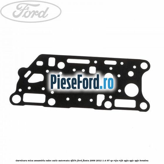 Garnitura mica ansamblu valve cutie automata 4F27E Ford Fiesta 2008-2012 1.4 97 cp RTJA, RTJB, SPJA, SPJC, SPJE benzina
