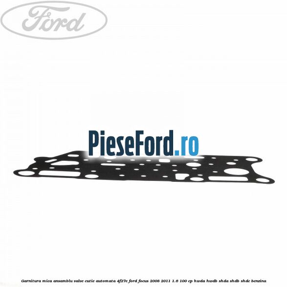 Garnitura mica ansamblu valve cutie automata 4F27E Ford Focus 2008-2011 1.6 100 cp HWDA, HWDB, SHDA, SHDB, SHDC benzina