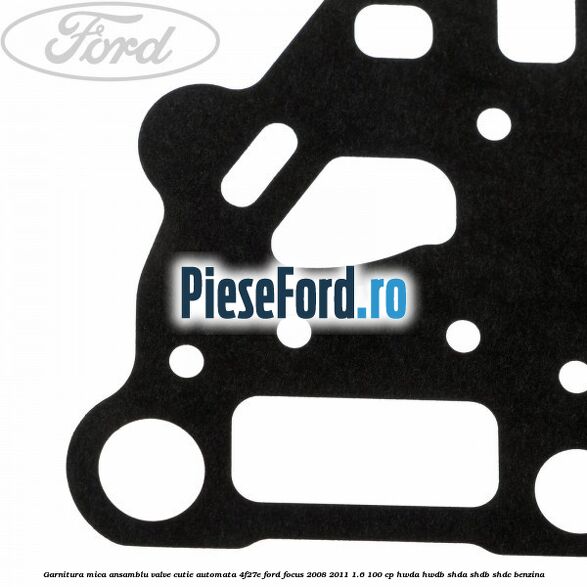 Garnitura mica ansamblu valve cutie automata 4F27E Ford Focus 2008-2011 1.6 100 cp HWDA, HWDB, SHDA, SHDB, SHDC benzina