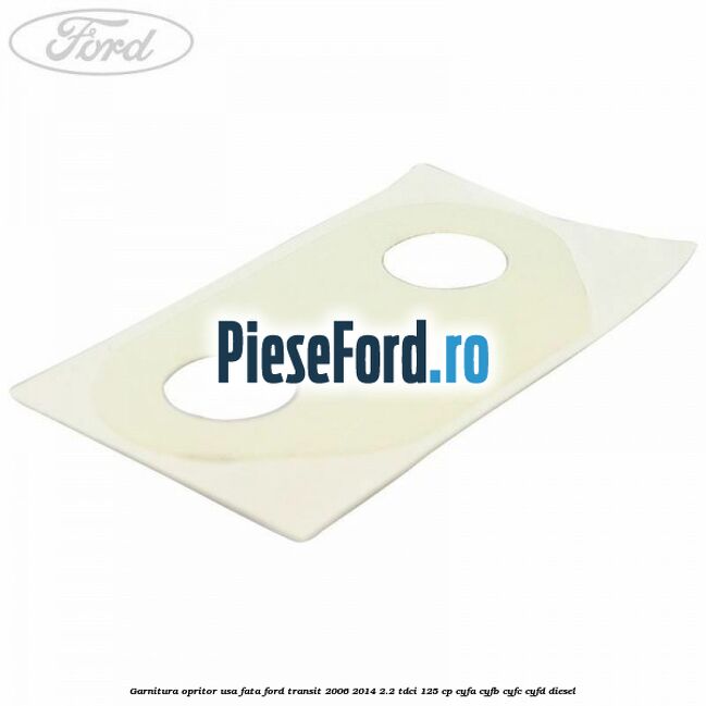 Garnitura opritor usa fata Ford Transit 2006-2014 2.2 TDCi 125 cp CYFA, CYFB, CYFC, CYFD diesel