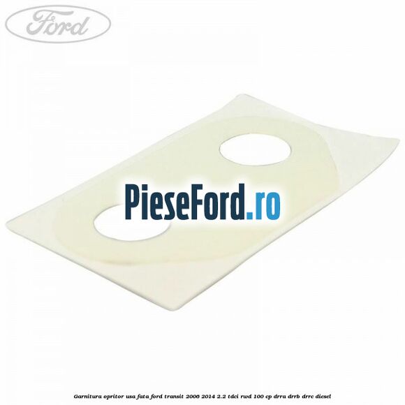 Garnitura opritor usa fata Ford Transit 2006-2014 2.2 TDCi RWD 100 cp DRRA, DRRB, DRRC diesel
