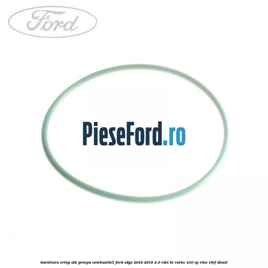 Garnitura, oring alb pompa combustibil Ford Edge 2016-2018 2.0 TDCi Bi-Turbo 210 cp T9CE, T9CF diesel