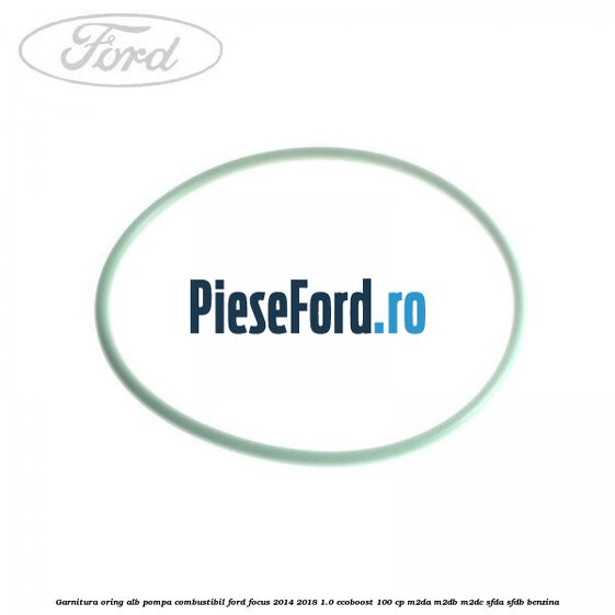 Garnitura, oring alb pompa combustibil Ford Focus 2014-2018 1.0 EcoBoost 100 cp M2DA, M2DB, M2DC, SFDA, SFDB benzina