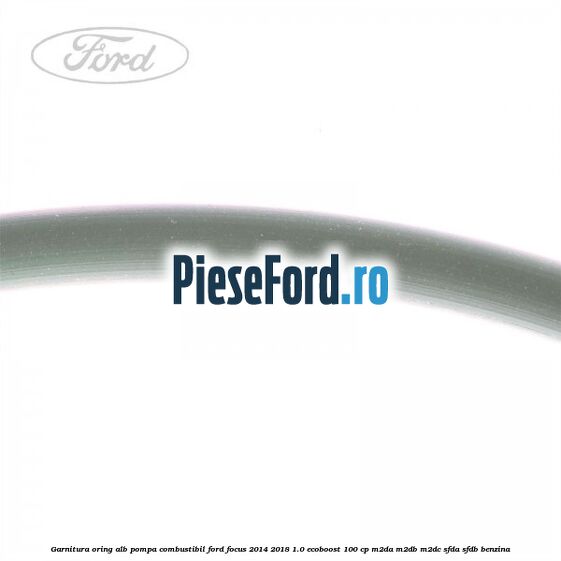 Garnitura, oring alb pompa combustibil Ford Focus 2014-2018 1.0 EcoBoost 100 cp M2DA, M2DB, M2DC, SFDA, SFDB benzina