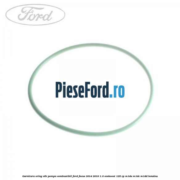 Garnitura, oring alb pompa combustibil Ford Focus 2014-2018 1.0 EcoBoost 125 cp M1DA, M1DC, M1DD benzina