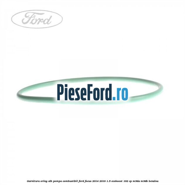 Garnitura, oring alb pompa combustibil Ford Focus 2014-2018 1.5 EcoBoost 182 cp M9DA, M9DB benzina