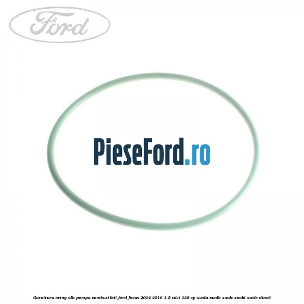 Garnitura, oring alb pompa combustibil Ford Focus 2014-2018 1.5 TDCi 120 cp XWDA, XWDB, XWDC, XWDD, XWDE diesel