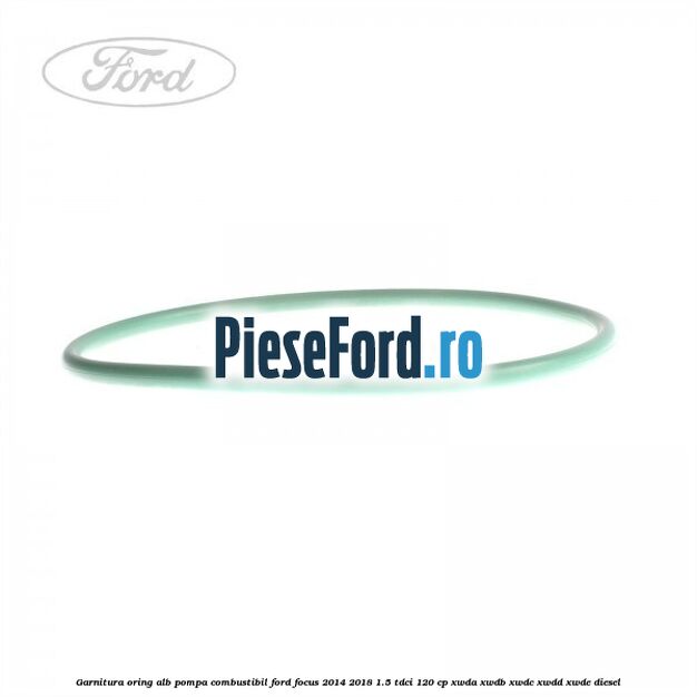 Garnitura, oring alb pompa combustibil Ford Focus 2014-2018 1.5 TDCi 120 cp XWDA, XWDB, XWDC, XWDD, XWDE diesel