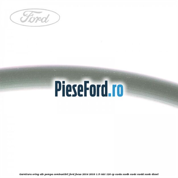 Garnitura, oring alb pompa combustibil Ford Focus 2014-2018 1.5 TDCi 120 cp XWDA, XWDB, XWDC, XWDD, XWDE diesel