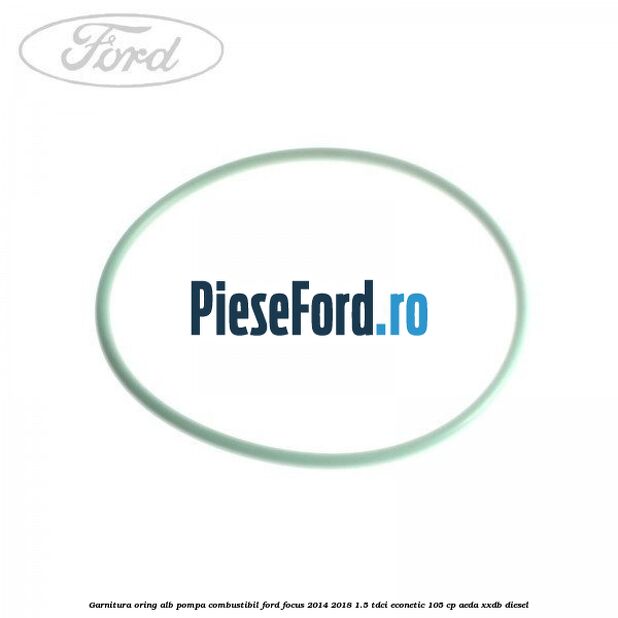 Garnitura, oring alb pompa combustibil Ford Focus 2014-2018 1.5 TDCi ECOnetic 105 cp AEDA, XXDB diesel