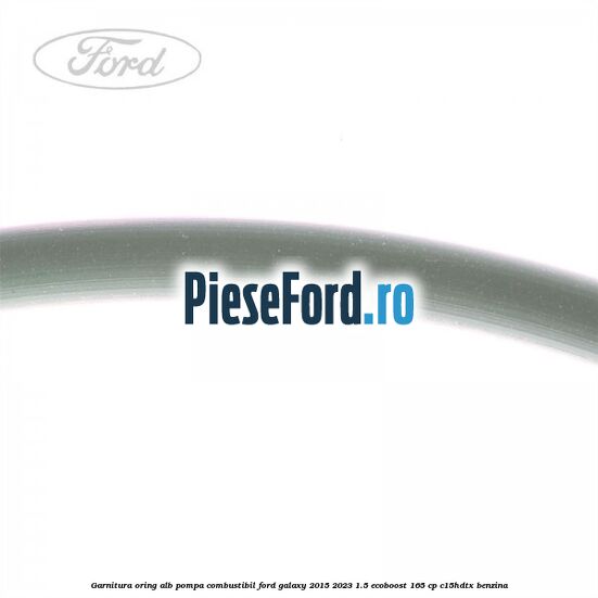 Garnitura, oring alb pompa combustibil Ford Galaxy 2015-2023 1.5 EcoBoost 165 cp C15HDTX benzina
