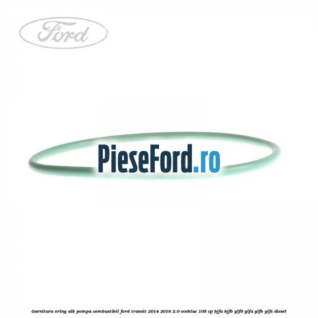 Garnitura, oring alb pompa combustibil Ford Transit 2014-2018 2.0 EcoBlue 105 cp BJFA, BJFB, YLF6, YLFA, YLFB, YLFS diesel