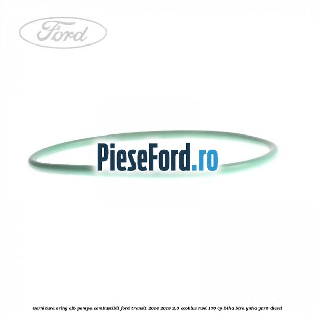 Garnitura, oring alb pompa combustibil Ford Transit 2014-2018 2.0 EcoBlue RWD 170 cp BLHA, BLRA, YNHA, YNR6 diesel