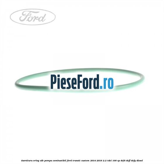 Garnitura, oring alb pompa combustibil Ford Transit Custom 2014-2018 2.2 TDCi 100 cp DRF4, DRFF, DRFG diesel