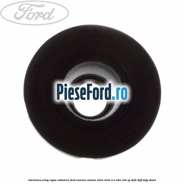 Garnitura oring capac culbutori Ford Tourneo Custom 2014-2018 2.2 TDCi 100 cp Garnitura oring capac culbutori Ford Tourneo Custom 2014-2018 2.2 TDCi 100 cp DRF4, DRFF, DRFG diesel