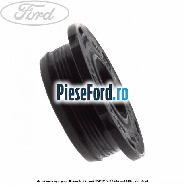 Garnitura oring capac culbutori Ford Transit 2006-2014 2.2 TDCi RWD 155 cp CVRC diesel