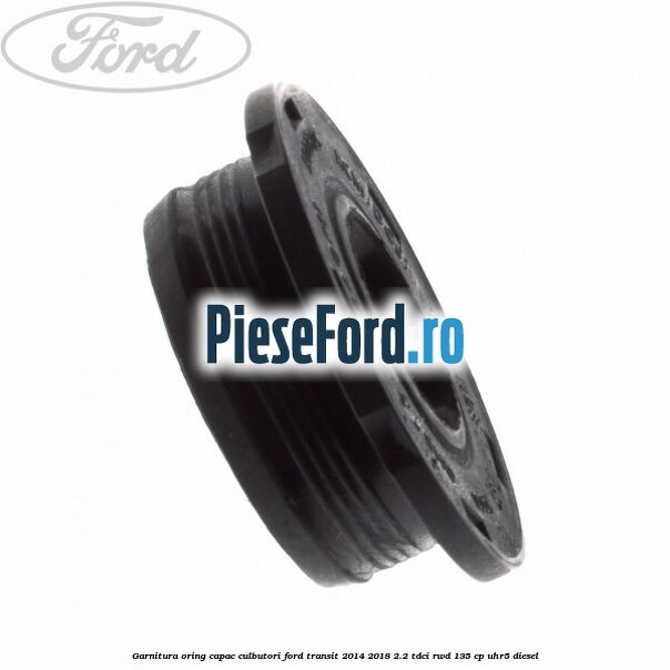Garnitura oring capac culbutori Ford Transit 2014-2018 2.2 TDCi RWD 135 cp Garnitura oring capac culbutori Ford Transit 2014-2018 2.2 TDCi RWD 135 cp UHR5 diesel