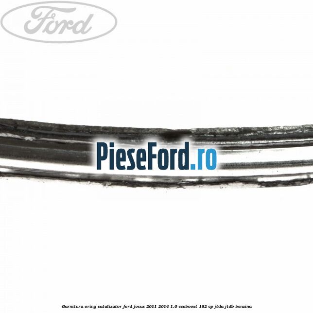 Garnitura oring catalizator Ford Focus 2011-2014 1.6 EcoBoost 182 cp JTDA, JTDB benzina