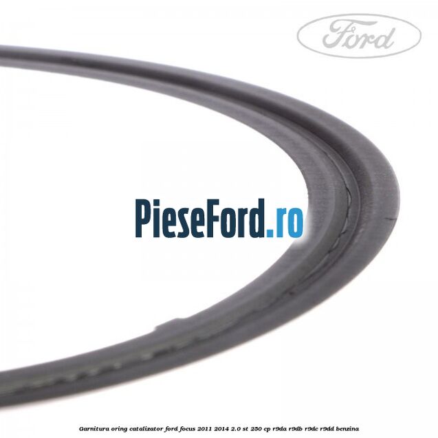 Garnitura oring catalizator Ford Focus 2011-2014 2.0 ST 250 cp Garnitura oring catalizator Ford Focus 2011-2014 2.0 ST 250 cp R9DA, R9DB, R9DC, R9DD benzina