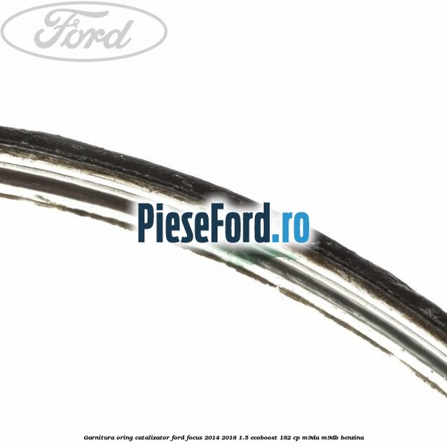 Garnitura oring catalizator Ford Focus 2014-2018 1.5 EcoBoost 182 cp M9DA, M9DB benzina