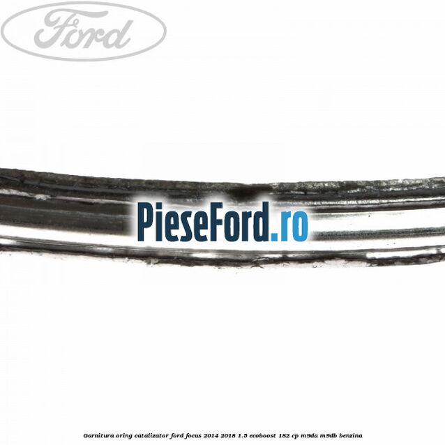 Garnitura oring catalizator Ford Focus 2014-2018 1.5 EcoBoost 182 cp M9DA, M9DB benzina