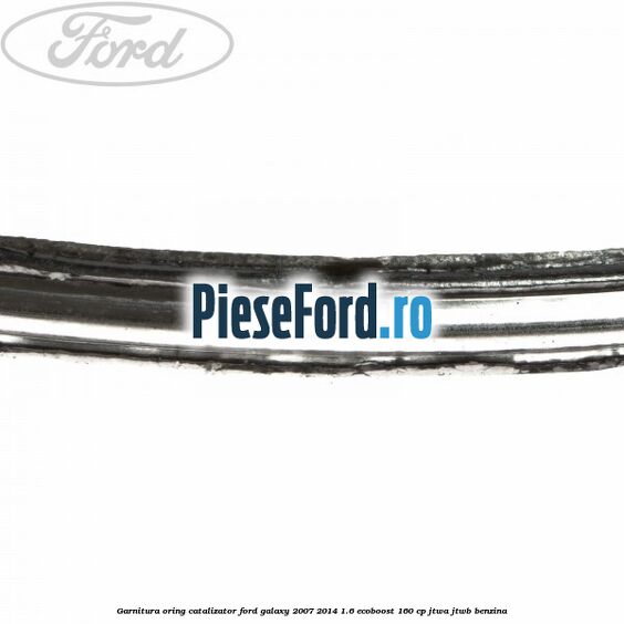 Garnitura oring catalizator Ford Galaxy 2007-2014 1.6 EcoBoost 160 cp JTWA, JTWB benzina