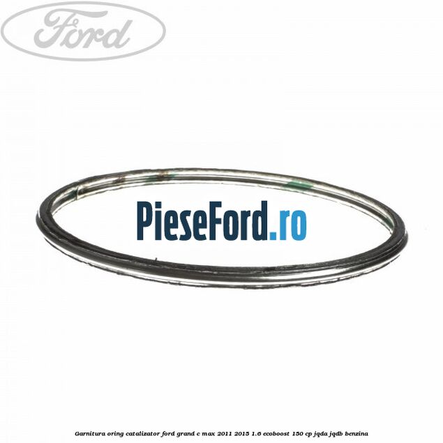 Garnitura oring catalizator Ford Grand C-Max 2011-2015 1.6 EcoBoost 150 cp Garnitura oring catalizator Ford Grand C-Max 2011-2015 1.6 EcoBoost 150 cp JQDA, JQDB benzina
