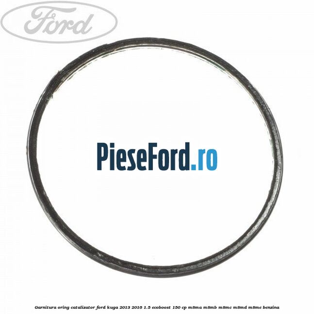 Garnitura oring catalizator Ford Kuga 2013-2016 1.5 EcoBoost 150 cp M8MA, M8MB, M8MC, M8MD, M8ME benzina